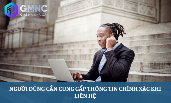 Người dùng cần cung cấp thông tin chính xác khi liên hệ